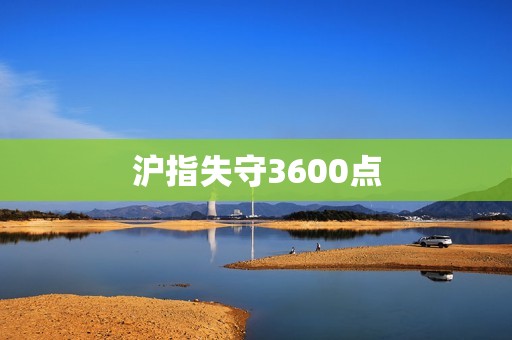 沪指失守3600点
