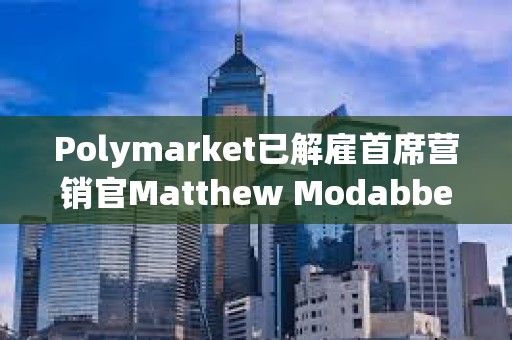 Polymarket已解雇首席营销官Matthew Modabber