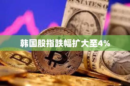 韩国股指跌幅扩大至4%