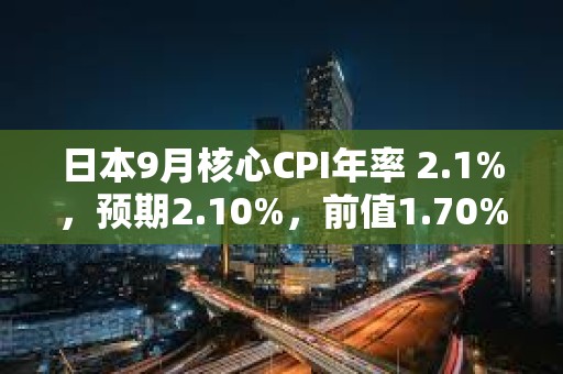 日本9月核心CPI年率 2.1%，预期2.10%，前值1.70%