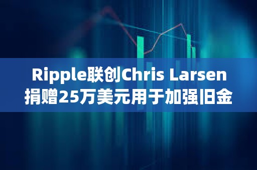 Ripple联创Chris Larsen捐赠25万美元用于加强旧金山警方监控