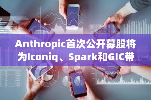 Anthropic首次公开募股将为Iconiq、Spark和GIC带来巨额收益