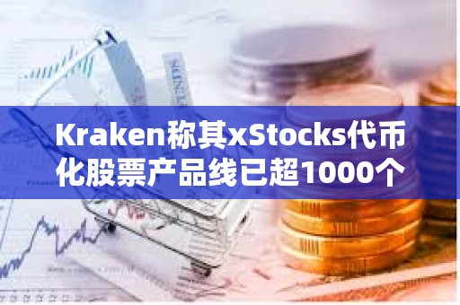 Kraken称其xStocks代币化股票产品线已超1000个