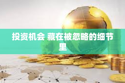 投资机会 藏在被忽略的细节里