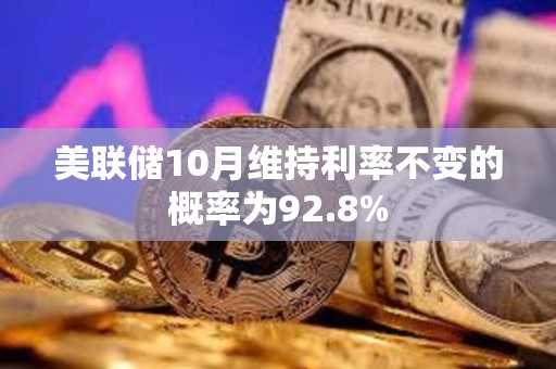 美联储10月维持利率不变的概率为92.8%