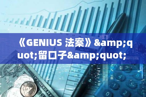 《GENIUS 法案》"留口子" 银行称贷款或缩水 8500 亿美元