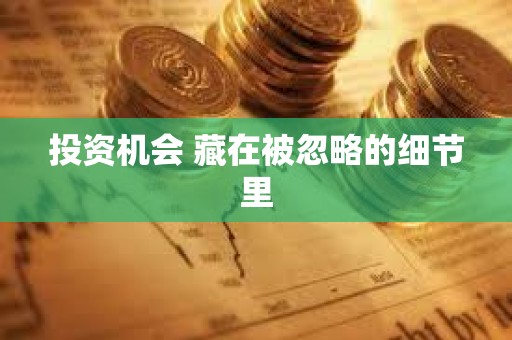 投资机会 藏在被忽略的细节里