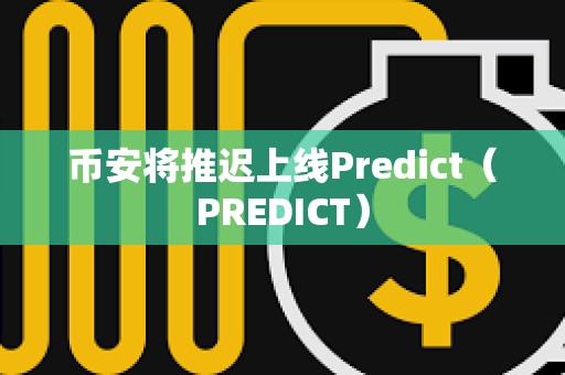 币安将推迟上线Predict（PREDICT）