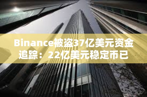 Binance被盗37亿美元资金追踪：22亿美元稳定币已被冻结