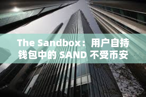 The Sandbox：用户自持钱包中的 SAND 不受币安事件影响，正与币安团队密切合作