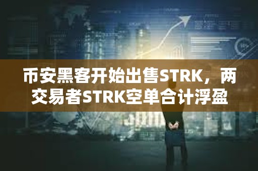 币安黑客开始出售STRK，两交易者STRK空单合计浮盈446万美元