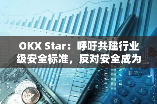 OKX Star：呼吁共建行业级安全标准，反对安全成为竞争领域