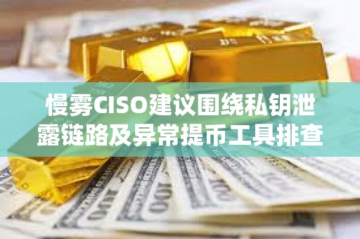 慢雾CISO建议围绕私钥泄露链路及异常提币工具排查币安被盗事件