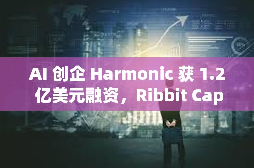 AI 创企 Harmonic 获 1.2 亿美元融资，Ribbit Capital 领投