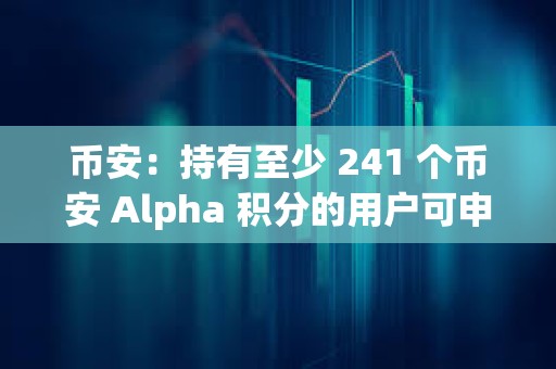 币安：持有至少 241 个币安 Alpha 积分的用户可申领代币空投