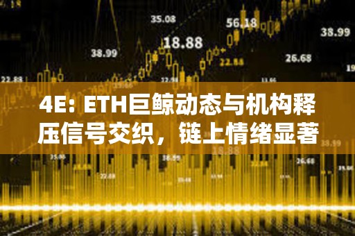 4E: ETH巨鲸动态与机构释压信号交织，链上情绪显著回暖