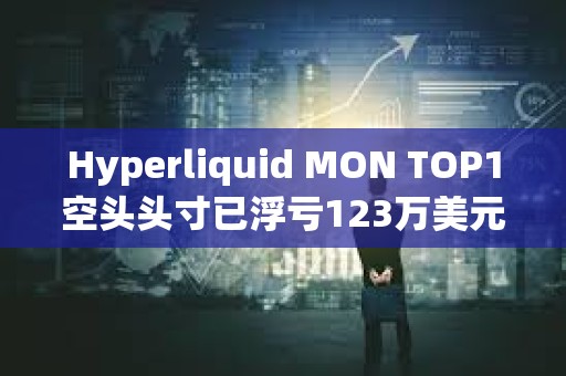 Hyperliquid MON TOP1空头头寸已浮亏123万美元