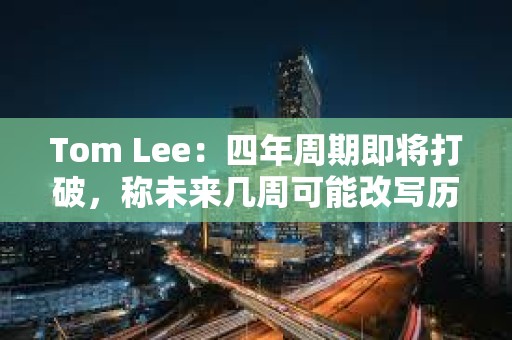 Tom Lee:四年周期即将打破,称未来几周可能改写历史节奏 Tom Lee:四年周期即将打破,称未来几周可能改写历史节奏