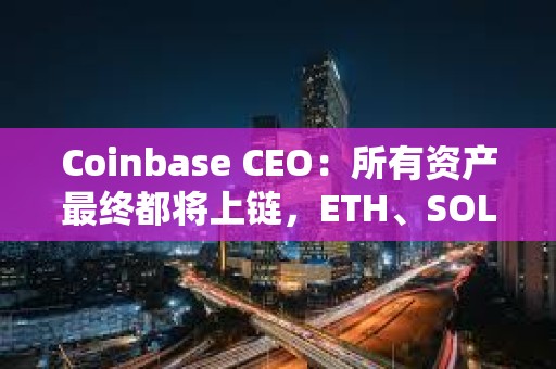 Coinbase CEO:所有资产最终都将上链,ETH、SOL 和 Base 或成最大赢家 Coinbase CEO:所有资产最终都将上链,ETH、SOL 和 Base 或成最大赢家