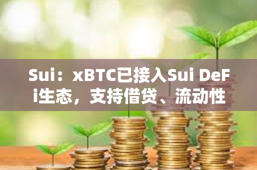 Sui：xBTC已接入Sui DeFi生态，支持借贷、流动性挖矿等多场景