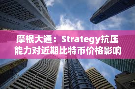 摩根大通：Strategy抗压能力对近期比特币价格影响比矿工抛售压力更关键