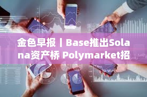 金色早报丨Base推出Solana资产桥 Polymarket招募新员工组建内部做市团队