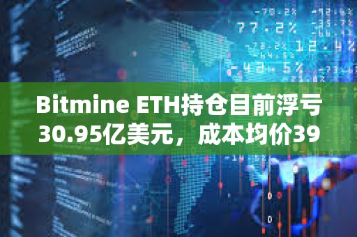 Bitmine ETH持仓目前浮亏30.95亿美元，成本均价3925美元