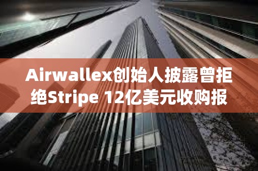 Airwallex创始人披露曾拒绝Stripe 12亿美元收购报价