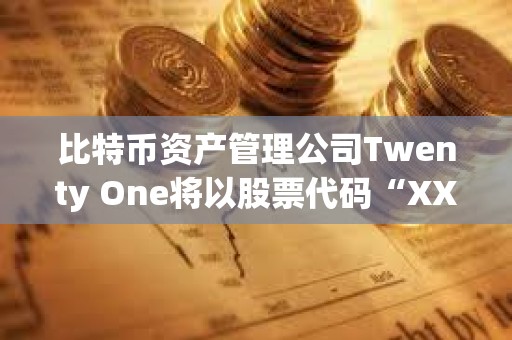 比特币资产管理公司Twenty One将以股票代码“XXI”开始在纽约证券交易所交易
