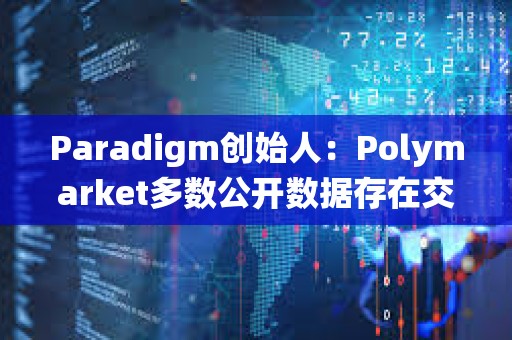 Paradigm创始人：Polymarket多数公开数据存在交易量重复统计问题