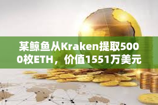 某鲸鱼从Kraken提取5000枚ETH，价值1551万美元