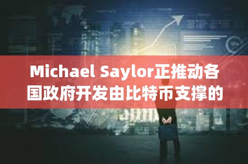 Michael Saylor正推动各国政府开发由比特币支撑的数字银行系统 Michael Saylor正推动各国政府开发由比特币支撑的数字银行系统