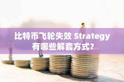 比特币飞轮失效 Strategy 有哪些解套方式? 比特币飞轮失效 Strategy 有哪些解套方式?