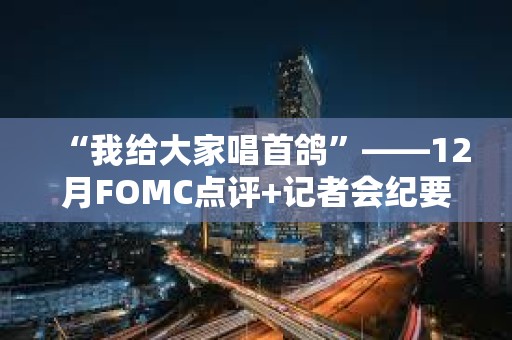 “我给大家唱首鸽”——12月FOMC点评+记者会纪要