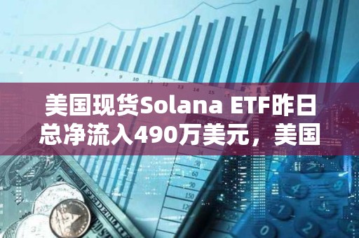 美国现货Solana ETF昨日总净流入490万美元，美国现货XRP ETF昨日净流入1020万美元
