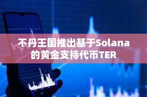 不丹王国推出基于Solana的黄金支持代币TER