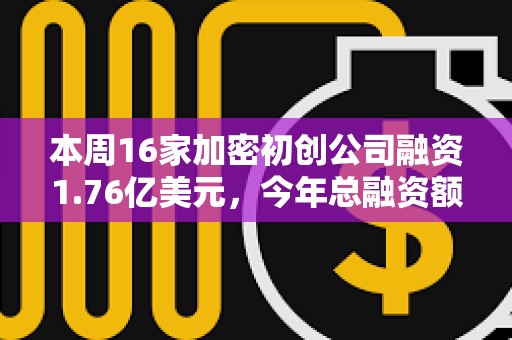 本周16家加密初创公司融资1.76亿美元,今年总融资额超过250亿美元 本周16家加密初创公司融资1.76亿美元,今年总融资额超过250亿美元