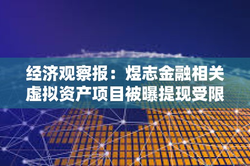 经济观察报:煜志金融相关虚拟资产项目被曝提现受限,多地已发布风险提示 经济观察报:煜志金融相关虚拟资产项目被曝提现受限,多地已发布风险提示