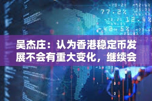 吴杰庄:认为香港稳定币发展不会有重大变化,继续会稳步向前 吴杰庄:认为香港稳定币发展不会有重大变化,继续会稳步向前