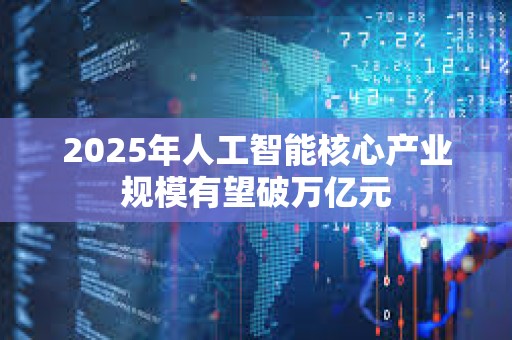 2025年人工智能核心产业规模有望破万亿元