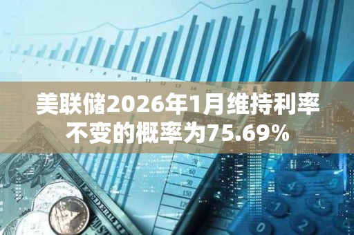 美联储2026年1月维持利率不变的概率为75.69%