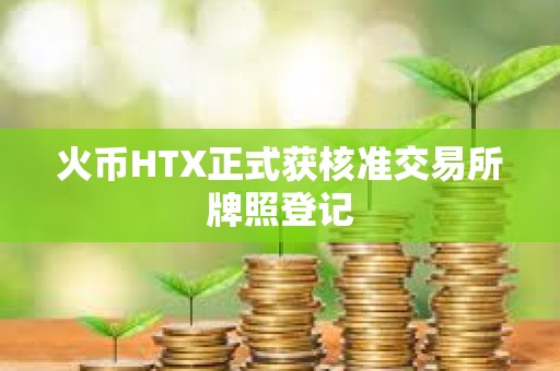 火币HTX正式获核准交易所牌照登记