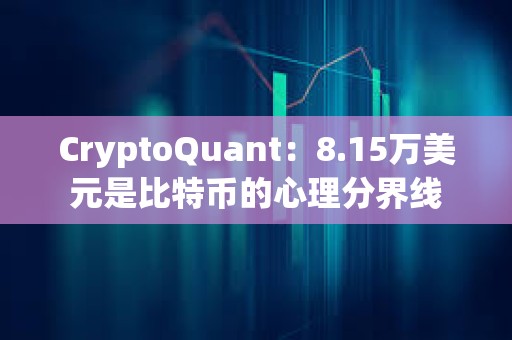 CryptoQuant：8.15万美元是比特币的心理分界线