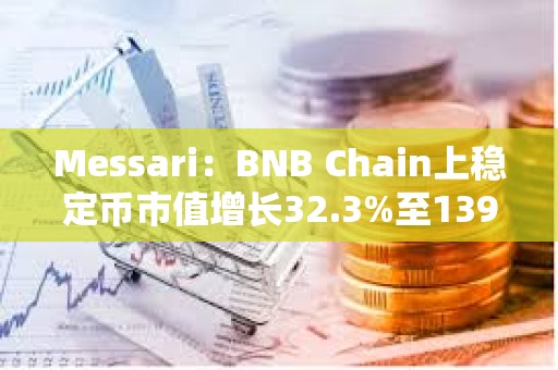 Messari：BNB Chain上稳定币市值增长32.3%至139亿美元