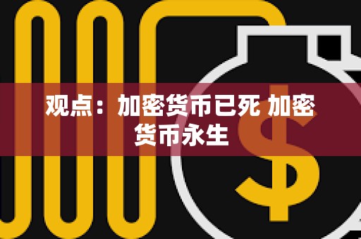 观点：加密货币已死 加密货币永生