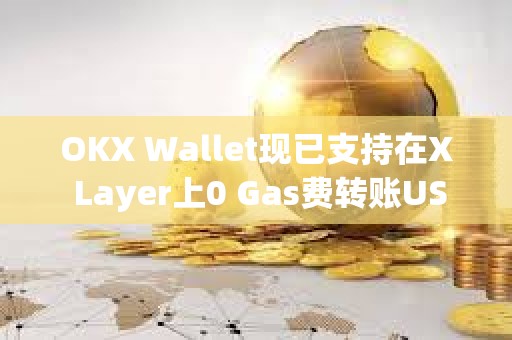 OKX Wallet现已支持在X Layer上0 Gas费转账USDT与USDC