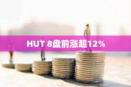 HUT 8盘前涨超12%