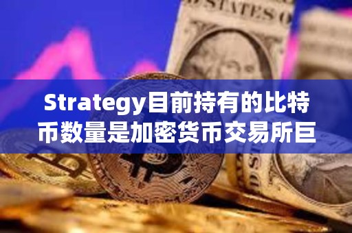 Strategy目前持有的比特币数量是加密货币交易所巨头Coinbase的46倍