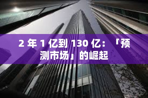 2 年 1 亿到 130 亿：「预测市场」的崛起