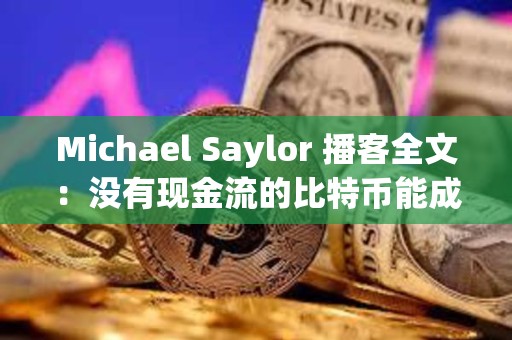 Michael Saylor 播客全文：没有现金流的比特币能成为优质资产吗？
